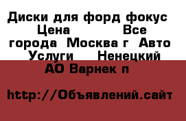 Диски для форд фокус › Цена ­ 6 000 - Все города, Москва г. Авто » Услуги   . Ненецкий АО,Варнек п.